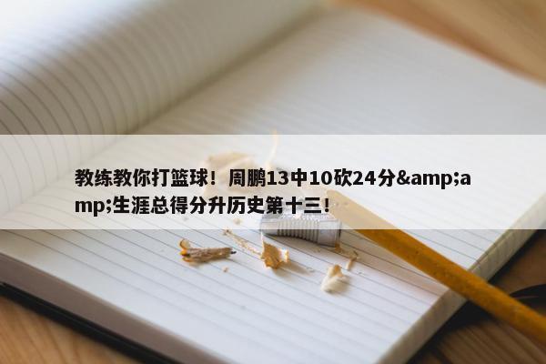 教练教你打篮球！周鹏13中10砍24分&amp;生涯总得分升历史第十三！