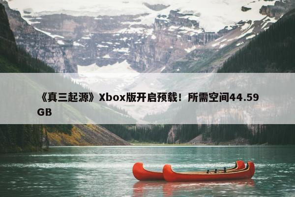 《真三起源》Xbox版开启预载！所需空间44.59GB