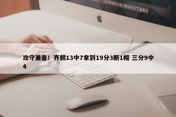 攻守兼备！齐麟13中7拿到19分3断1帽 三分9中4