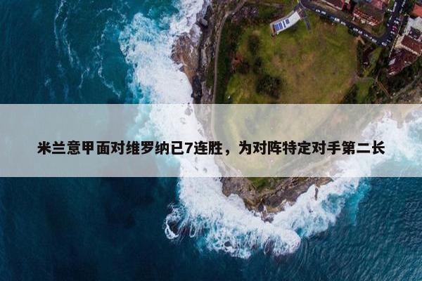 米兰意甲面对维罗纳已7连胜，为对阵特定对手第二长