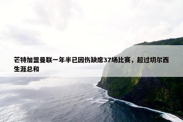 芒特加盟曼联一年半已因伤缺席37场比赛，超过切尔西生涯总和