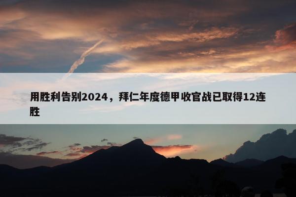 用胜利告别2024，拜仁年度德甲收官战已取得12连胜