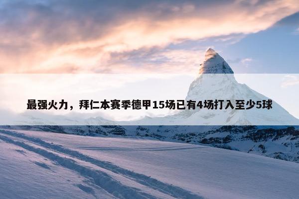 最强火力，拜仁本赛季德甲15场已有4场打入至少5球