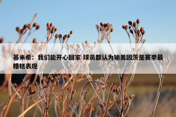 基米希：我们能开心回家 球员都认为输美因茨是赛季最糟糕表现