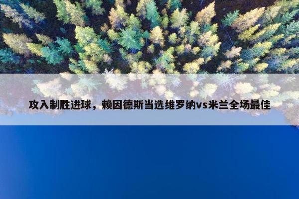 攻入制胜进球，赖因德斯当选维罗纳vs米兰全场最佳