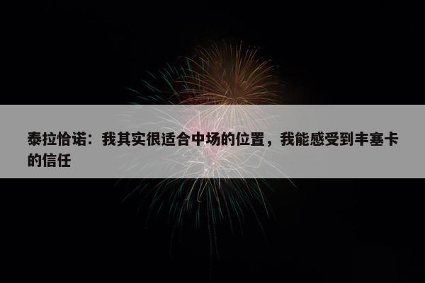 泰拉恰诺：我其实很适合中场的位置，我能感受到丰塞卡的信任