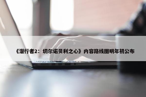 《潜行者2：切尔诺贝利之心》内容路线图明年初公布