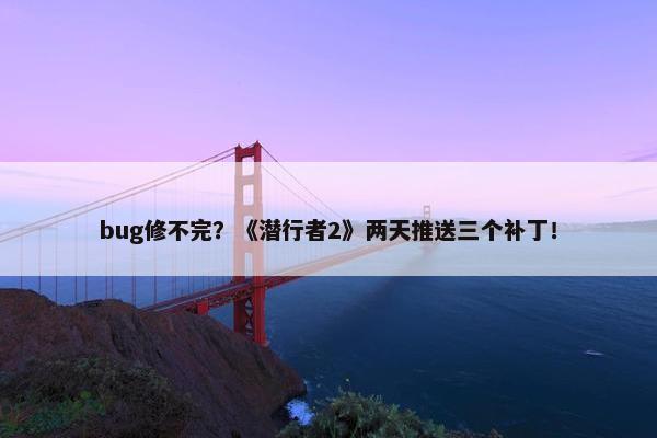 bug修不完？《潜行者2》两天推送三个补丁！