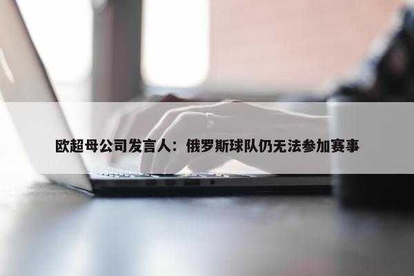 欧超母公司发言人：俄罗斯球队仍无法参加赛事