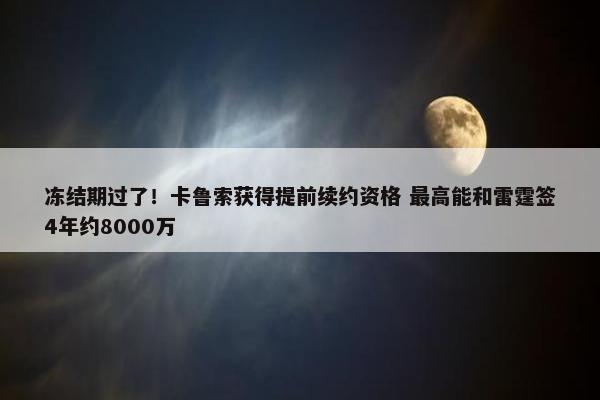 冻结期过了！卡鲁索获得提前续约资格 最高能和雷霆签4年约8000万