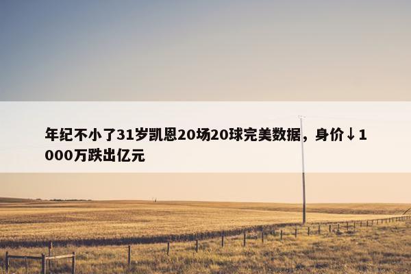 年纪不小了31岁凯恩20场20球完美数据，身价↓1000万跌出亿元