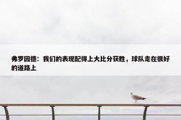 弗罗因德：我们的表现配得上大比分获胜，球队走在很好的道路上