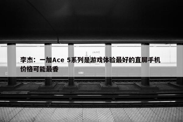 李杰：一加Ace 5系列是游戏体验最好的直屏手机 价格可能最香