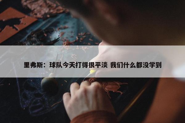 里弗斯：球队今天打得很平淡 我们什么都没学到