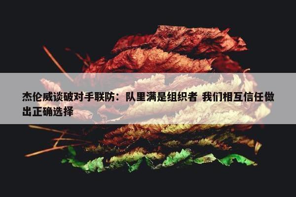 杰伦威谈破对手联防：队里满是组织者 我们相互信任做出正确选择