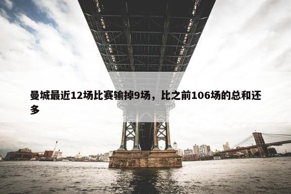 曼城最近12场比赛输掉9场，比之前106场的总和还多