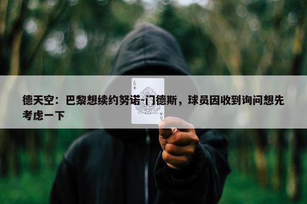 德天空：巴黎想续约努诺-门德斯，球员因收到询问想先考虑一下