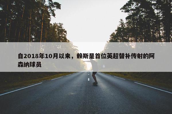 自2018年10月以来，赖斯是首位英超替补传射的阿森纳球员