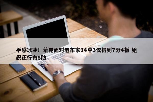 手感冰冷！蒙克面对老东家14中3仅得到7分4板 组织还行有8助