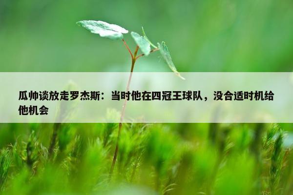 瓜帅谈放走罗杰斯：当时他在四冠王球队，没合适时机给他机会