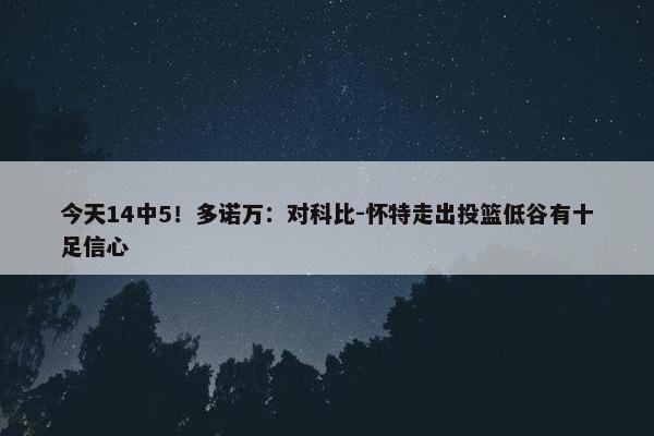 今天14中5！多诺万：对科比-怀特走出投篮低谷有十足信心