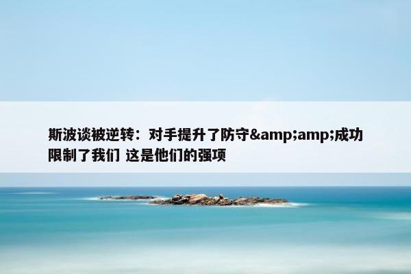 斯波谈被逆转：对手提升了防守&amp;成功限制了我们 这是他们的强项