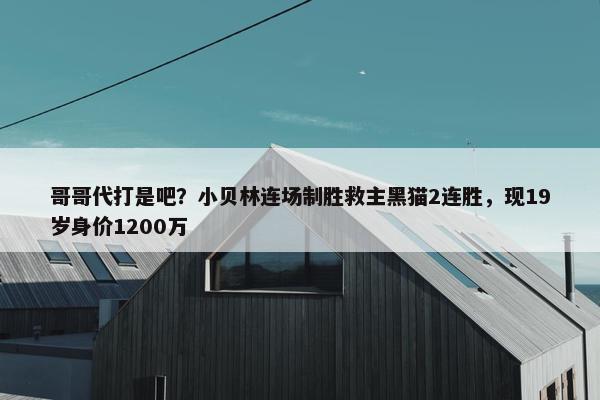 哥哥代打是吧？小贝林连场制胜救主黑猫2连胜，现19岁身价1200万