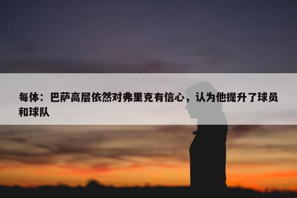 每体：巴萨高层依然对弗里克有信心，认为他提升了球员和球队