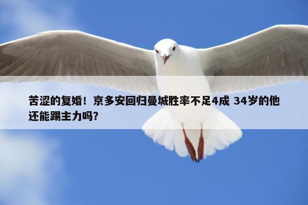 苦涩的复婚！京多安回归曼城胜率不足4成 34岁的他还能踢主力吗？