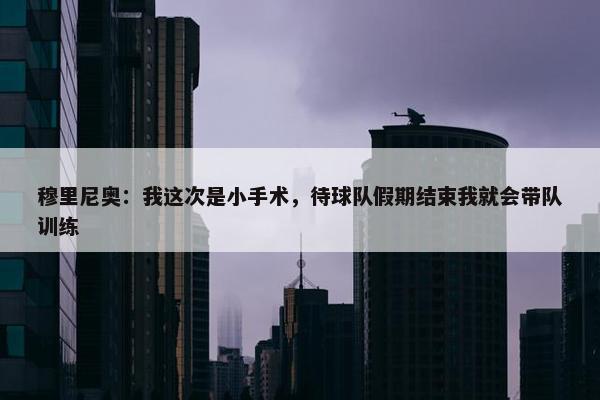 穆里尼奥：我这次是小手术，待球队假期结束我就会带队训练