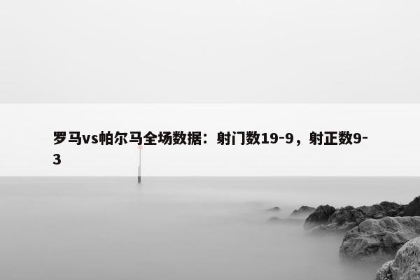 罗马vs帕尔马全场数据：射门数19-9，射正数9-3