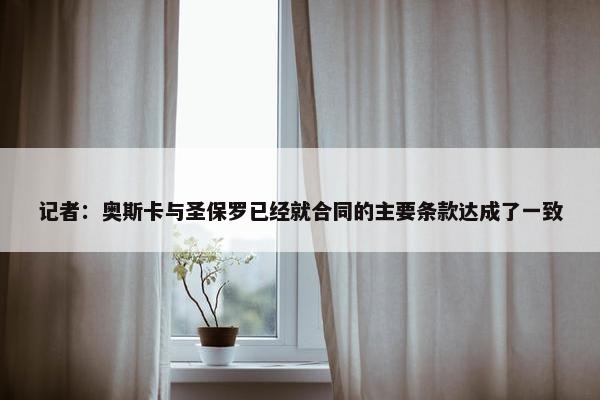 记者：奥斯卡与圣保罗已经就合同的主要条款达成了一致