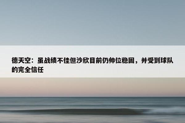 德天空：虽战绩不佳但沙欣目前仍帅位稳固，并受到球队的完全信任