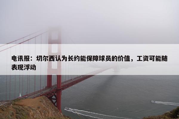 电讯报：切尔西认为长约能保障球员的价值，工资可能随表现浮动