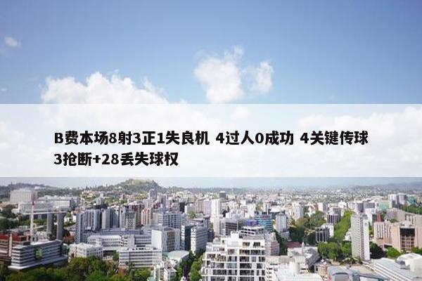 B费本场8射3正1失良机 4过人0成功 4关键传球3抢断+28丢失球权