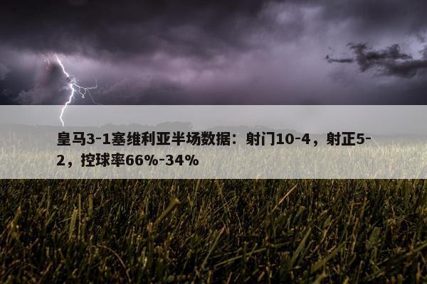 皇马3-1塞维利亚半场数据：射门10-4，射正5-2，控球率66%-34%