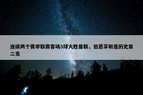 连续两个赛季联赛客场3球大胜曼联，伯恩茅斯是历史第二支