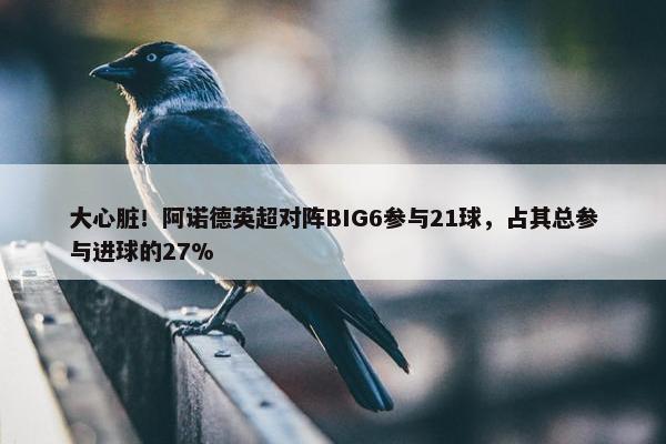 大心脏！阿诺德英超对阵BIG6参与21球，占其总参与进球的27%