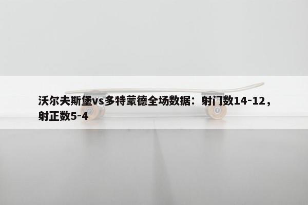 沃尔夫斯堡vs多特蒙德全场数据：射门数14-12，射正数5-4