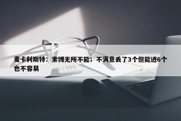 麦卡利斯特：索博无所不能；不满意丢了3个但能进6个也不容易