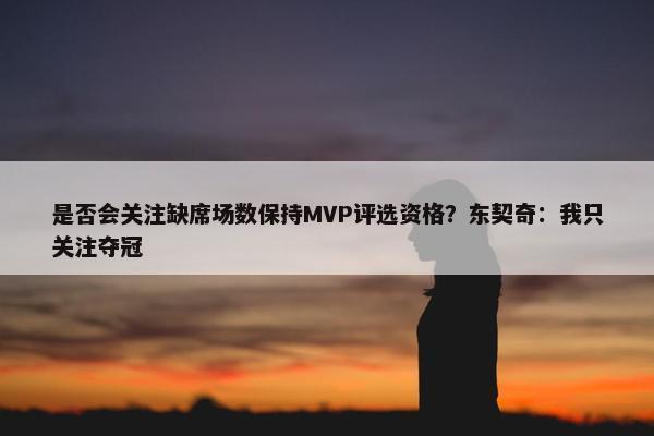 是否会关注缺席场数保持MVP评选资格？东契奇：我只关注夺冠