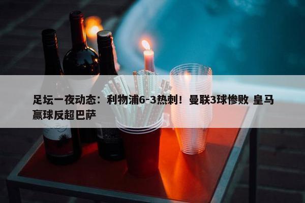 足坛一夜动态：利物浦6-3热刺！曼联3球惨败 皇马赢球反超巴萨