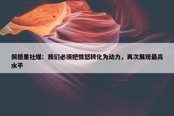 佩德里社媒：我们必须把愤怒转化为动力，再次展现最高水平