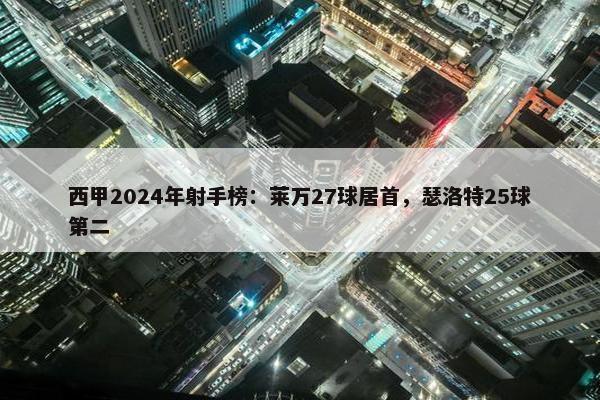 西甲2024年射手榜：莱万27球居首，瑟洛特25球第二