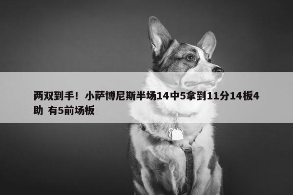 两双到手！小萨博尼斯半场14中5拿到11分14板4助 有5前场板