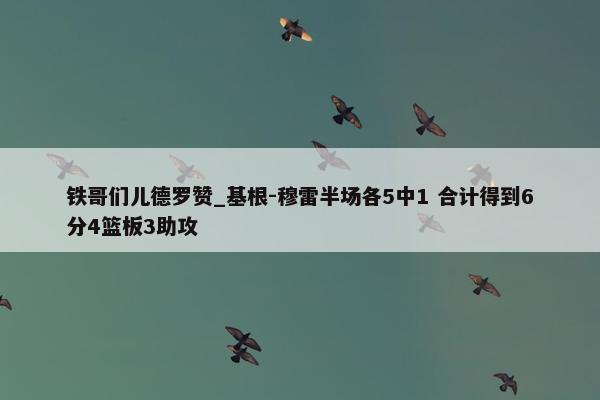 铁哥们儿德罗赞_基根-穆雷半场各5中1 合计得到6分4篮板3助攻