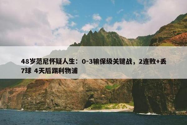 48岁范尼怀疑人生：0-3输保级关键战，2连败+丢7球 4天后踢利物浦