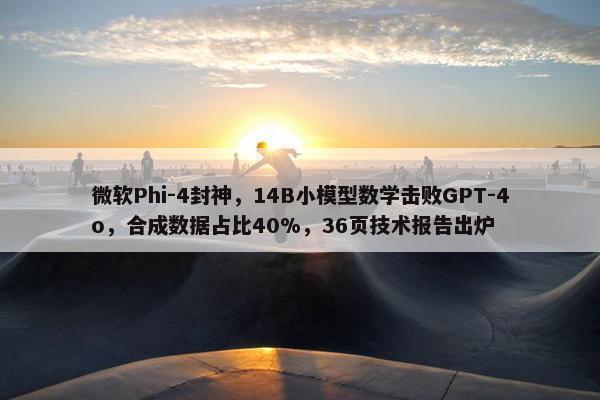 微软Phi-4封神，14B小模型数学击败GPT-4o，合成数据占比40%，36页技术报告出炉