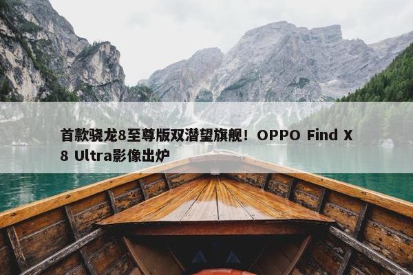 首款骁龙8至尊版双潜望旗舰！OPPO Find X8 Ultra影像出炉