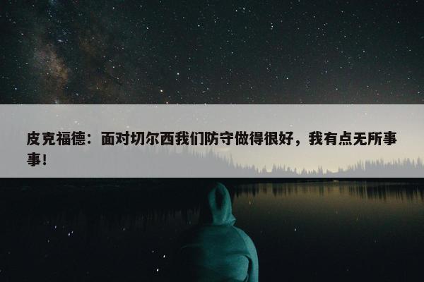 皮克福德：面对切尔西我们防守做得很好，我有点无所事事！